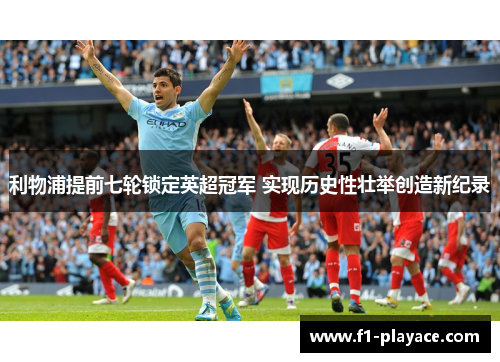 利物浦提前七轮锁定英超冠军 实现历史性壮举创造新纪录