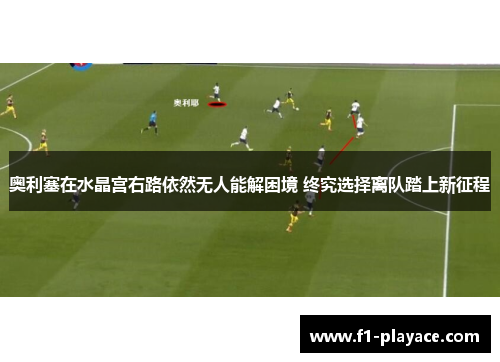 奥利塞在水晶宫右路依然无人能解困境 终究选择离队踏上新征程