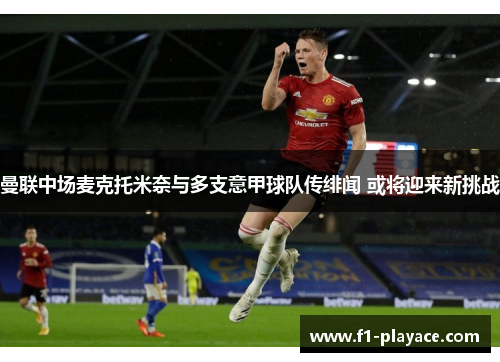 曼联中场麦克托米奈与多支意甲球队传绯闻 或将迎来新挑战