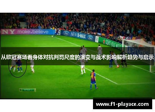 从欧冠赛场看身体对抗判罚尺度的演变与战术影响解析趋势与启示